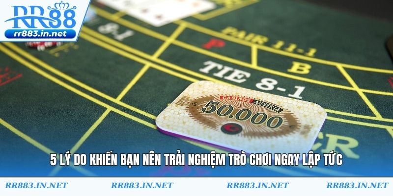 5 lý do khiến bạn nên trải nghiệm trò chơi ngay lập tức