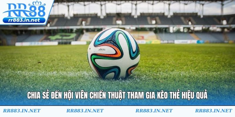 Chia sẻ đến hội viên chiến thuật tham gia kèo thẻ hiệu quả