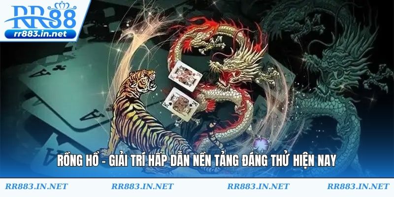 Rồng Hổ - Giải Trí Hấp Dẫn Nền Tảng Đáng Thử Hiện Nay
